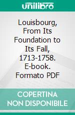 Louisbourg, From Its Foundation to Its Fall, 1713-1758. E-book. Formato PDF ebook