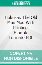 Hokusai: The Old Man Mad With Painting. E-book. Formato PDF ebook di Edward Fairbrother Strange