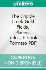 The Cripple Creek Gold Fields, Placers, Lodes. E-book. Formato PDF ebook di Colorado Midland Railway Company