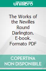 The Works of the Nevilles Round Darlington. E-book. Formato PDF ebook