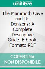 The Mammoth Cave and Its Denizens: A Complete Descriptive Guide. E-book. Formato PDF