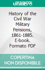 History of the Civil War Military Pensions, 1861-1885. E-book. Formato PDF ebook di John William Oliver