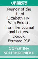 Memoir of the Life of Elizabeth Fry: With Extracts From Her Journal and Letters. E-book. Formato PDF ebook