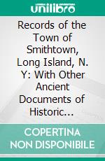 Records of the Town of Smithtown, Long Island, N. Y: With Other Ancient Documents of Historic Value; Transcribed From the Originals in the Town Clerk’s Office; With Notes and Introduction. E-book. Formato PDF ebook