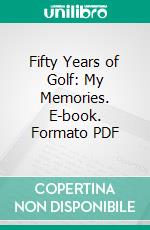 Fifty Years of Golf: My Memories. E-book. Formato PDF ebook