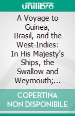 A Voyage to Guinea, Brasil, and the West-Indies: In His Majesty's Ships, the Swallow and Weymouth; Describing the Several Islands and Settlements. E-book. Formato PDF ebook di John Atkins