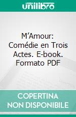 M’Amour: Comédie en Trois Actes. E-book. Formato PDF ebook