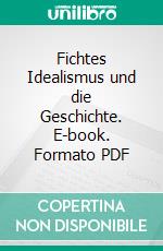 Fichtes Idealismus und die Geschichte. E-book. Formato PDF ebook