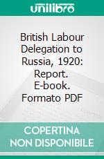 British Labour Delegation to Russia, 1920: Report. E-book. Formato PDF ebook