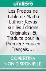 Les Propos de Table de Martin Luther: Revus sur les Éditions Originales, Et Traduits pour la Première Fois en Français. E-book. Formato PDF ebook di Martin Luther