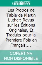 Les Propos de Table de Martin Luther: Revus sur les Éditions Originales, Et Traduits pour la Première Fois en Français. E-book. Formato PDF ebook