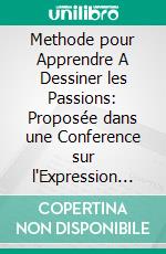 Methode pour Apprendre A Dessiner les Passions: Proposée dans une Conference sur l'Expression Generale Et Particuliere. E-book. Formato PDF ebook