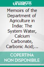 Memoirs of the Department of Agriculture in India: The System Water, Calcium Carbonate, Carbonic Acid; February, 1909. E-book. Formato PDF ebook