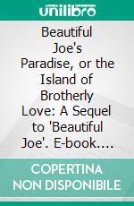 Beautiful Joe's Paradise, or the Island of Brotherly Love: A Sequel to 'Beautiful Joe'. E-book. Formato PDF ebook di Marshall Saunders