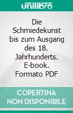 Die Schmiedekunst bis zum Ausgang des 18. Jahrhunderts. E-book. Formato PDF ebook