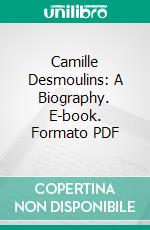 Camille Desmoulins: A Biography. E-book. Formato PDF ebook di Violet Methley