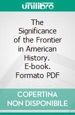 The Significance of the Frontier in American History. E-book. Formato PDF ebook