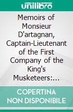 Memoirs of Monsieur D'artagnan, Captain-Lieutenant of the First Company of the King's Musketeers: The Captain. E-book. Formato PDF ebook di Gatien Courtilz de Sandras