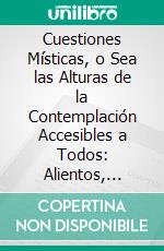 Cuestiones Místicas, o Sea las Alturas de la Contemplación Accesibles a Todos: Alientos, Estímulos y Desengaños de los Grandes Maestros de Espíritu a las Almas Espirituales Y A Directores. E-book. Formato PDF ebook di Juan G. Arintero