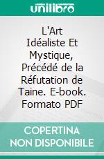 L'Art Idéaliste Et Mystique, Précédé de la Réfutation de Taine. E-book. Formato PDF ebook