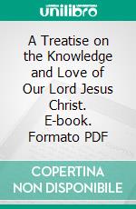 A Treatise on the Knowledge and Love of Our Lord Jesus Christ. E-book. Formato PDF ebook