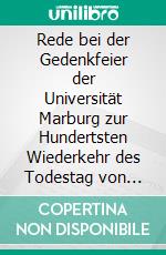 Rede bei der Gedenkfeier der Universität Marburg zur Hundertsten Wiederkehr des Todestag von Immanuel Kant Gehalten am 14; Februar 1904. E-book. Formato PDF ebook di Hermann Cohen