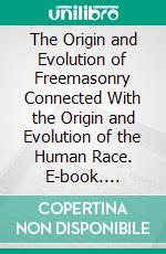 The Origin and Evolution of Freemasonry Connected With the Origin and Evolution of the Human Race. E-book. Formato PDF ebook di Albert Churchward