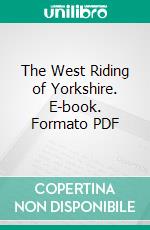 The West Riding of Yorkshire. E-book. Formato PDF ebook di Bernard Hobson