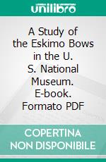 A Study of the Eskimo Bows in the U. S. National Museum. E-book. Formato PDF ebook