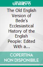 The Old English Version of Bede's Ecclesiastical History of the English People: Edited With a Translation and Introduction. E-book. Formato PDF ebook