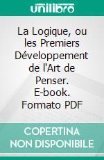 La Logique, ou les Premiers Développement de l'Art de Penser. E-book. Formato PDF ebook