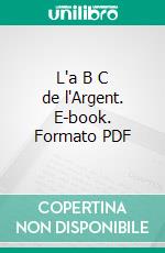 L'a B C de l'Argent. E-book. Formato PDF ebook di Andrew Carnegie