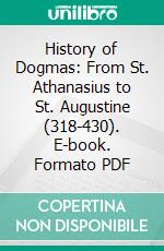 History of Dogmas: From St. Athanasius to St. Augustine (318-430). E-book. Formato PDF ebook di Joseph Tixeront