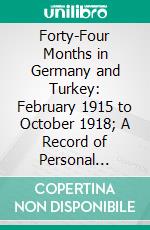 Forty-Four Months in Germany and Turkey: February 1915 to October 1918; A Record of Personal Impressions. E-book. Formato PDF ebook di Har Dayal