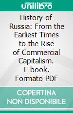 History of Russia: From the Earliest Times to the Rise of Commercial Capitalism. E-book. Formato PDF ebook