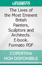 The Lives of the Most Eminent British Painters, Sculptors and Architects. E-book. Formato PDF ebook