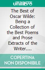 The Best of Oscar Wilde: Being a Collection of the Best Poems and Prose Extracts of the Writer. E-book. Formato PDF ebook