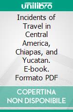 Incidents of Travel in Central America, Chiapas, and Yucatan. E-book. Formato PDF ebook di John Lloyd Stephens