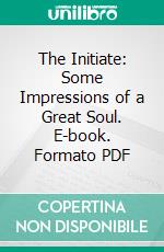 The Initiate: Some Impressions of a Great Soul. E-book. Formato PDF ebook