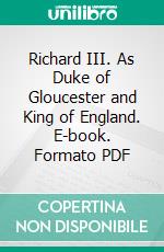 Richard III. As Duke of Gloucester and King of England. E-book. Formato PDF ebook