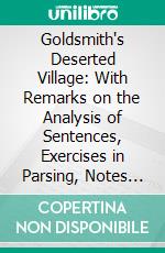 Goldsmith's Deserted Village: With Remarks on the Analysis of Sentences, Exercises in Parsing, Notes Critical, Explanatory, and Grammatical, and a Life of the Poet. E-book. Formato PDF ebook