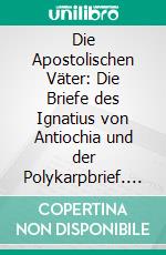 Die Apostolischen Väter: Die Briefe des Ignatius von Antiochia und der Polykarpbrief. E-book. Formato PDF ebook