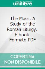 The Mass: A Study of the Roman Liturgy. E-book. Formato PDF ebook di Adrian Fortescue