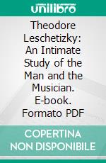 Theodore Leschetizky: An Intimate Study of the Man and the Musician. E-book. Formato PDF ebook