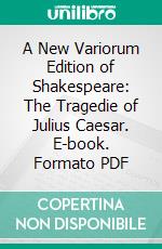 A New Variorum Edition of Shakespeare: The Tragedie of Julius Caesar. E-book. Formato PDF ebook