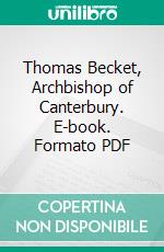 Thomas Becket, Archbishop of Canterbury. E-book. Formato PDF ebook di William Holden Hutton