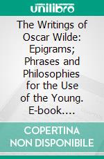 The Writings of Oscar Wilde: Epigrams; Phrases and Philosophies for the Use of the Young. E-book. Formato PDF ebook