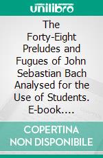 The Forty-Eight Preludes and Fugues of John Sebastian Bach Analysed for the Use of Students. E-book. Formato PDF