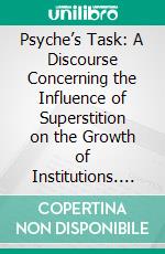 Psyche’s Task: A Discourse Concerning the Influence of Superstition on the Growth of Institutions. E-book. Formato PDF ebook di J. G. Frazer