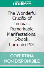 The Wonderful Crucifix of Limpias: Remarkable Manifestations. E-book. Formato PDF ebook di Paul von Kleist